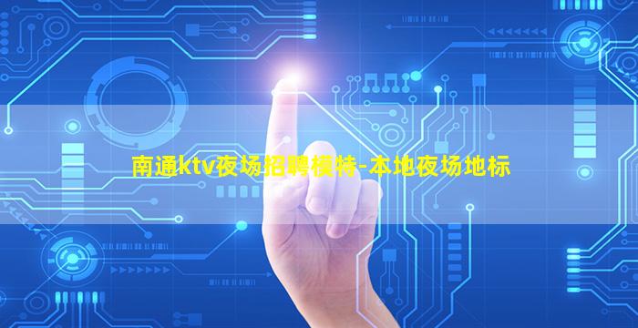 南通ktv夜场招聘模特-本地夜场地标